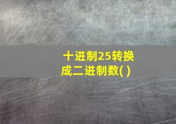 十进制25转换成二进制数( )